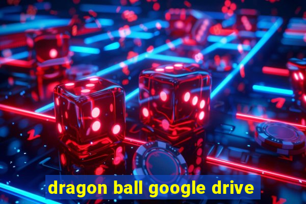 dragon ball google drive